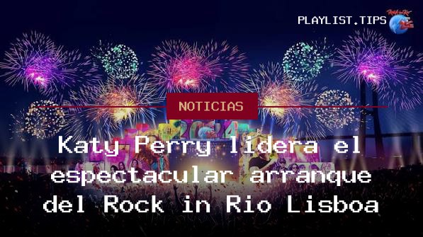 Katy Perry lidera el espectacular arranque del Rock in Rio Lisboa