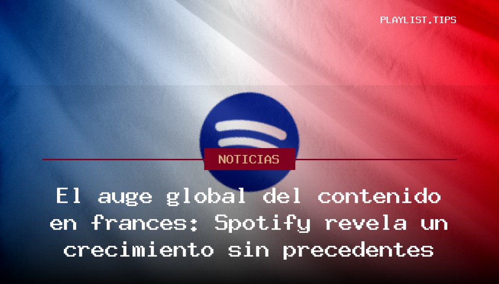 El auge global del contenido en francés: Spotify revela un crecimiento sin precedentes