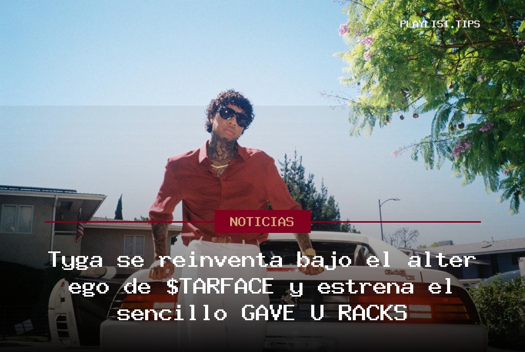 Tyga se reinventa bajo el alter ego de $TARFACE y estrena el sencillo GAVE U RACKS