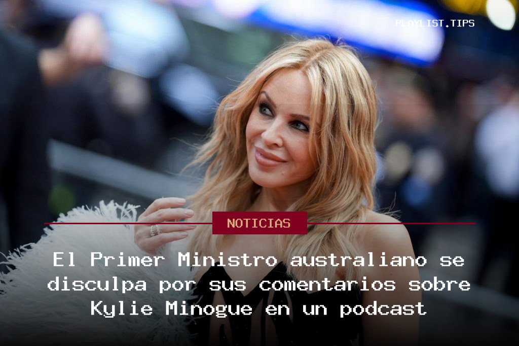 El Primer Ministro australiano se disculpa por sus comentarios sobre Kylie Minogue en un podcast