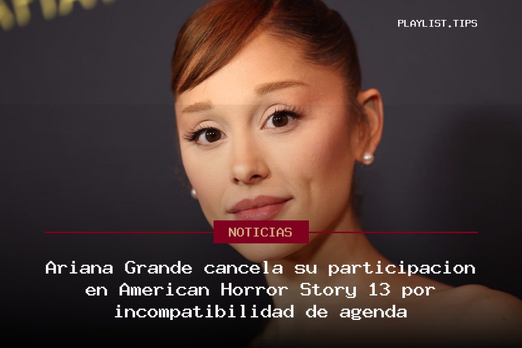 Ariana Grande cancela su participación en American Horror Story 13 por incompatibilidad de agenda