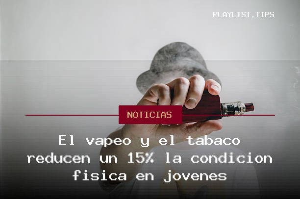 El vapeo y el tabaco reducen un 15% la condición física en jóvenes