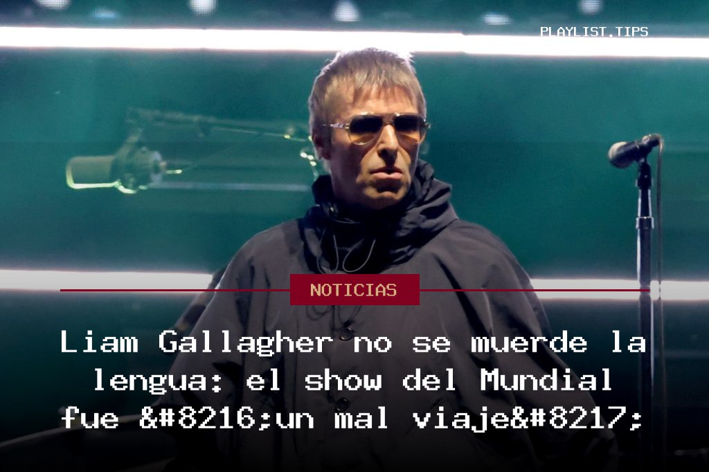 Liam Gallagher no se muerde la lengua: el show del Mundial fue ‘un mal viaje’