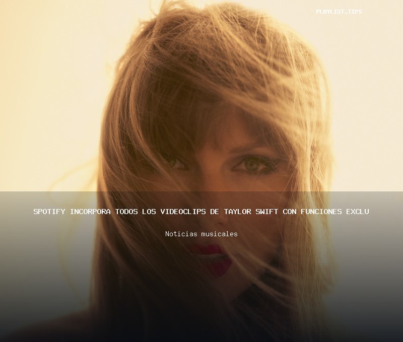 Spotify incorpora todos los videoclips de Taylor Swift con funciones exclusivas