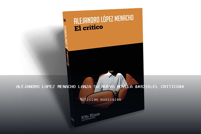 Alejandro López Menacho lanza su nueva novela ‘El crítico’ con Efe Eme