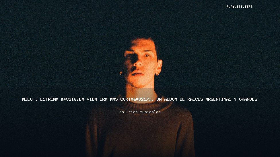 Milo J estrena ‘La vida era más corta’, un álbum de raíces argentinas y grandes colaboraciones
