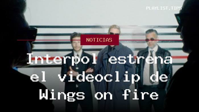 Interpol estrena el videoclip de Wings on fire