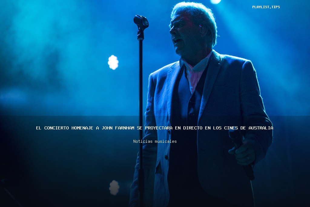 El concierto homenaje a John Farnham se proyectará en directo en los cines de Australia