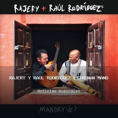 Rajery y Raúl Rodríguez estrenan Mandry ve, adelanto de su disco conjunto