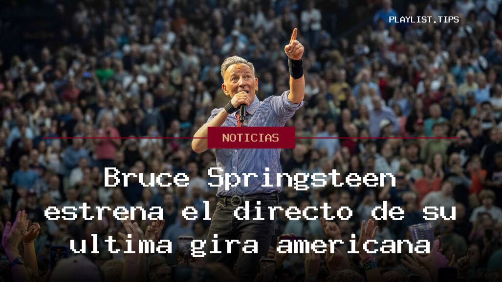 Bruce Springsteen estrena el directo de su última gira americana
